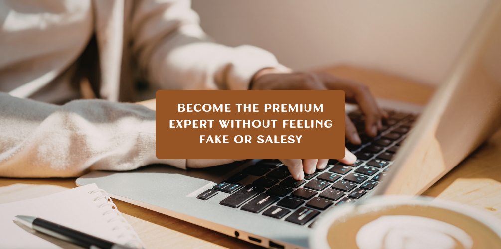 BECOME THE Premium Expert Without Feeling Fake or Salesy